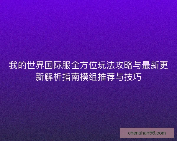 我的世界国际服全方位玩法攻略与最新更新解析指南模组推荐与技巧